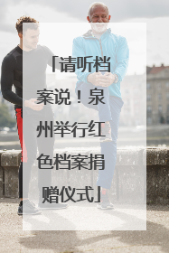 请听档案说！泉州举行红色档案捐赠仪式