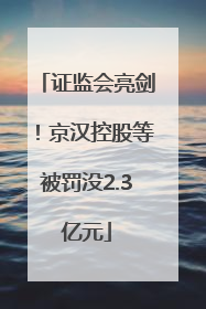 证监会亮剑！京汉控股等被罚没2.3亿元