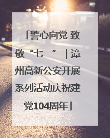 警心向党 致敬“七一”｜漳州高新公安开展系列活动庆祝建党104周年