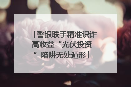 警银联手精准识诈 高收益“光伏投资”陷阱无处遁形