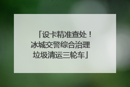设卡精准查处！冰城交警综合治理垃圾清运三轮车