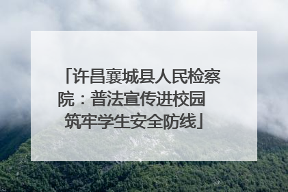许昌襄城县人民检察院：普法宣传进校园 筑牢学生安全防线