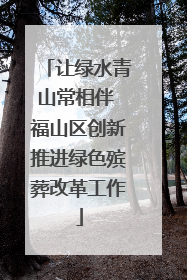 让绿水青山常相伴 福山区创新推进绿色殡葬改革工作