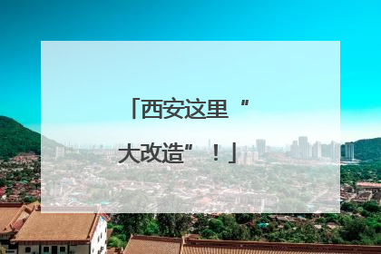 西安这里“大改造”！