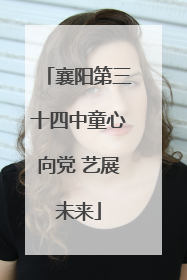 襄阳第三十四中童心向党 艺展未来