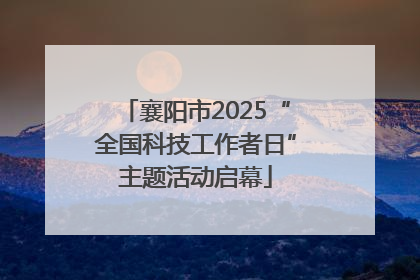 襄阳市2025“全国科技工作者日”主题活动启幕