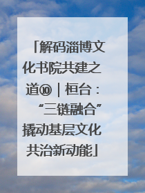 解码淄博文化书院共建之道⑩｜桓台：“三链融合”撬动基层文化共治新动能