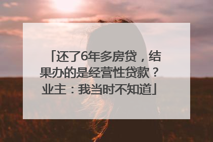 还了6年多房贷，结果办的是经营性贷款？业主：我当时不知道