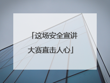 这场安全宣讲大赛直击人心