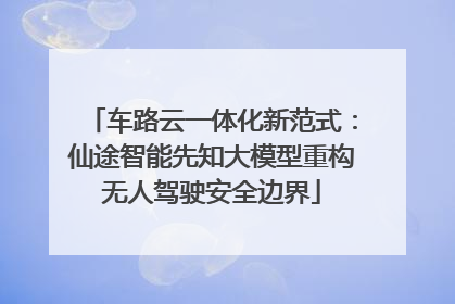 车路云一体化新范式：仙途智能先知大模型重构无人驾驶安全边界