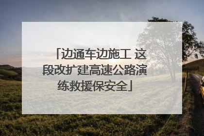 边通车边施工 这段改扩建高速公路演练救援保安全