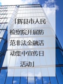 辉县市人民检察院开展防范非法金融活动集中宣传日活动
