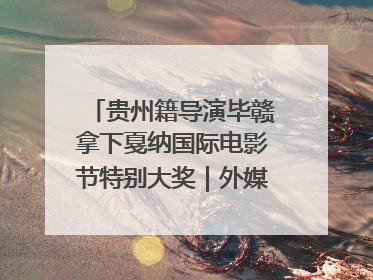 贵州籍导演毕赣拿下戛纳国际电影节特别大奖｜外媒点赞：奇妙而广阔的纯粹电影梦