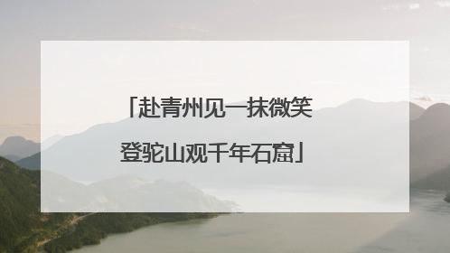 赴青州见一抹微笑 登驼山观千年石窟
