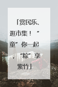 赏民乐、逛市集！“童”你一起，“粽”享紫竹