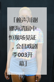 赖声川谢娜海清屈中恒现场见证，会昌戏剧季003开幕