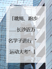 跳绳、跑步……长沙近万名学子进行“运动大考”