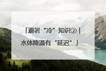 避暑“冷”知识②｜水体降温有“延迟”