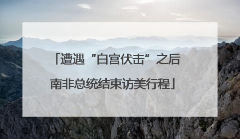 遭遇“白宫伏击”之后 南非总统结束访美行程