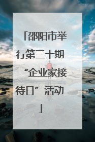 邵阳市举行第三十期“企业家接待日”活动