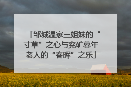 邹城温家三姐妹的“寸草”之心与兖矿暮年老人的“春晖”之乐