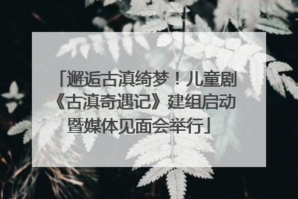 邂逅古滇绮梦！儿童剧《古滇奇遇记》建组启动暨媒体见面会举行