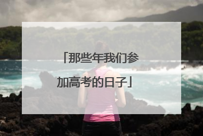 那些年我们参加高考的日子