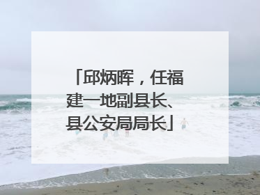 邱炳晖，任福建一地副县长、县公安局局长