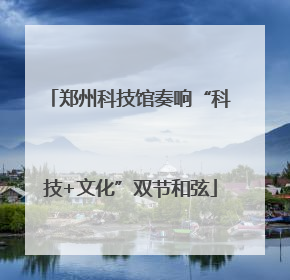 郑州科技馆奏响“科技+文化”双节和弦