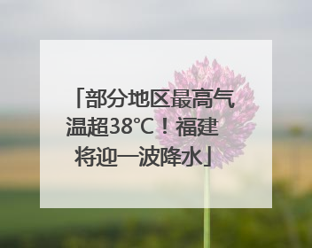部分地区最高气温超38℃！福建将迎一波降水