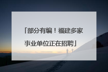 部分有编！福建多家事业单位正在招聘