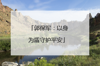 郭保军：以身为盾守护平安