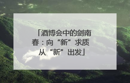 酒博会中的剑南春：向“新”求质 从“新”出发