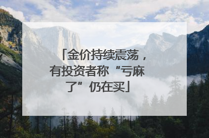 金价持续震荡，有投资者称“亏麻了”仍在买