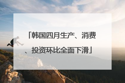 韩国四月生产、消费、投资环比全面下滑