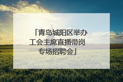 青岛城阳区举办工会主席直播带岗专场招聘会