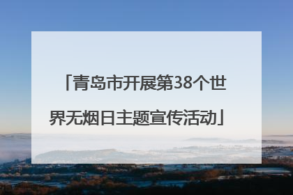 青岛市开展第38个世界无烟日主题宣传活动