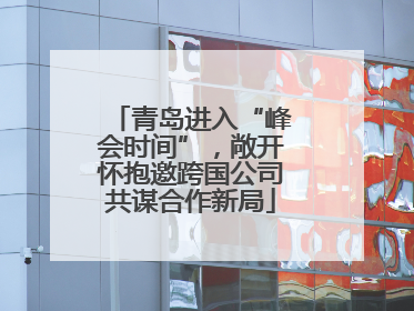 青岛进入“峰会时间”，敞开怀抱邀跨国公司共谋合作新局