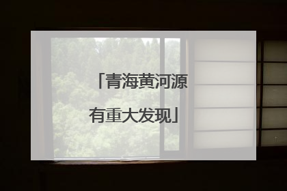 青海黄河源有重大发现