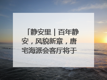 静安里｜百年静安，风貌新章，唐宅海派会客厅将于6月21日揭幕