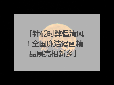 针砭时弊倡清风！全国廉洁漫画精品展亮相新乡