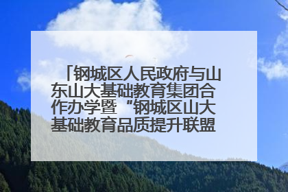 钢城区人民政府与山东山大基础教育集团合作办学暨“钢城区山大基础教育品质提升联盟”签约揭牌活动举行