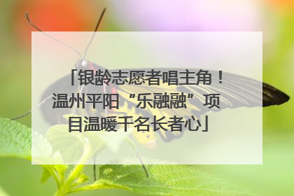 银龄志愿者唱主角！温州平阳“乐融融”项目温暖千名长者心