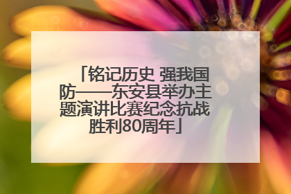 铭记历史 强我国防——东安县举办主题演讲比赛纪念抗战胜利80周年