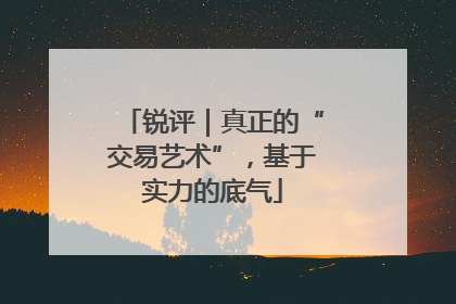 锐评｜真正的“交易艺术”，基于实力的底气