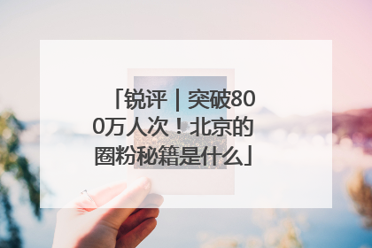 锐评｜突破800万人次！北京的圈粉秘籍是什么