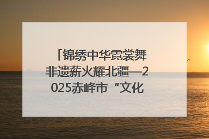 锦绣中华霓裳舞 非遗薪火耀北疆—2025赤峰市“文化和自然遗产日”非遗宣传展示活动纪实