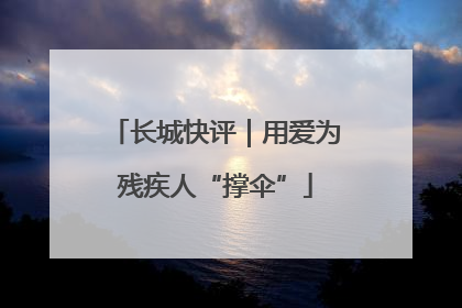 长城快评｜用爱为残疾人“撑伞”