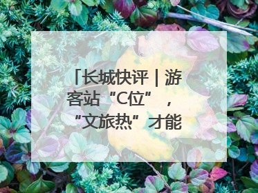 长城快评｜游客站“C位”，“文旅热”才能长热不衰
