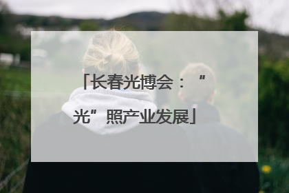 长春光博会：“光”照产业发展
